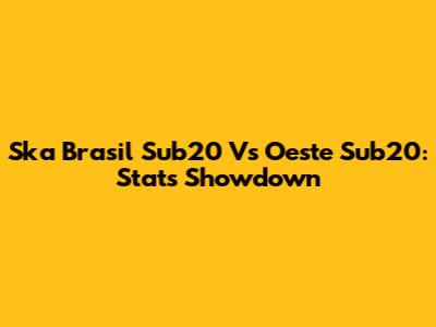 Ska Brasil Sub20 Vs Oeste Sub20: Stats Showdown