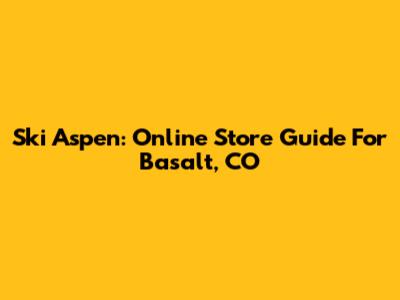 Ski Aspen: Online Store Guide For Basalt, CO