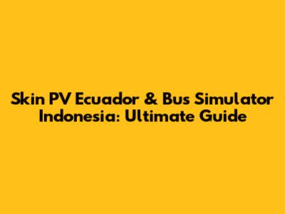 Skin PV Ecuador & Bus Simulator Indonesia: Ultimate Guide