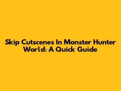 Skip Cutscenes In Monster Hunter World: A Quick Guide
