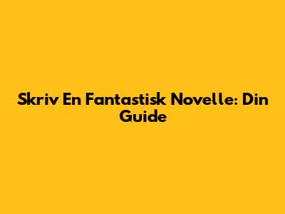 Skriv En Fantastisk Novelle: Din Guide