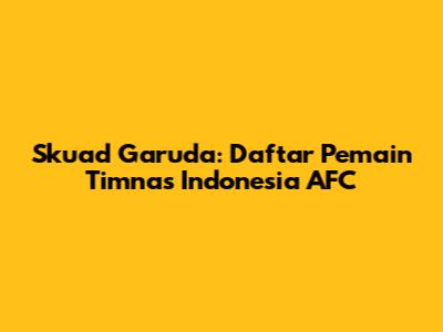 Skuad Garuda: Daftar Pemain Timnas Indonesia AFC