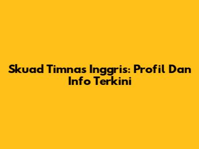 Skuad Timnas Inggris: Profil Dan Info Terkini