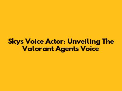 Sky's Voice Actor: Unveiling The Valorant Agent's Voice