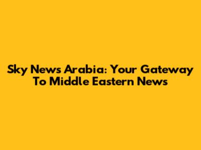 Sky News Arabia: Your Gateway To Middle Eastern News