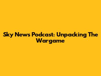 Sky News Podcast: Unpacking The Wargame