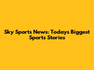 Sky Sports News: Today's Biggest Sports Stories
