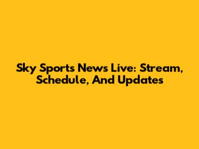 Sky Sports News Live: Stream, Schedule, And Updates
