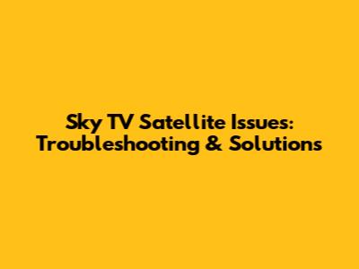 Sky TV Satellite Issues: Troubleshooting & Solutions