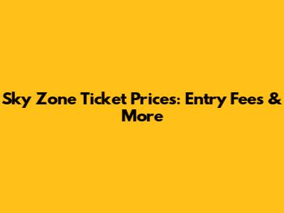 Sky Zone Ticket Prices: Entry Fees & More