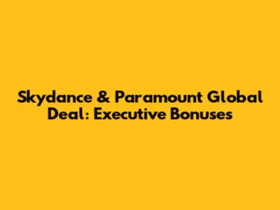 Skydance & Paramount Global Deal: Executive Bonuses