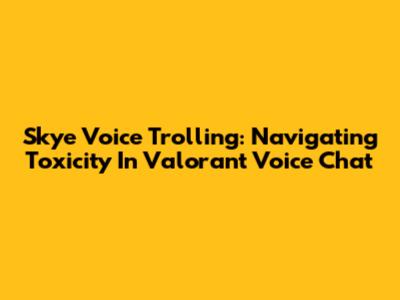 Skye Voice Trolling: Navigating Toxicity In Valorant Voice Chat