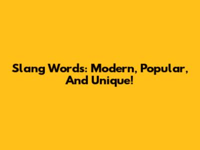 Slang Words: Modern, Popular, And Unique!