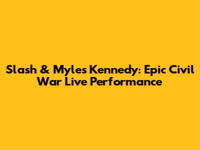 Slash & Myles Kennedy: Epic Civil War Live Performance