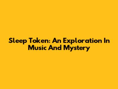 Sleep Token: An Exploration In Music And Mystery