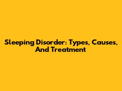 Sleeping Disorder: Types, Causes, And Treatment