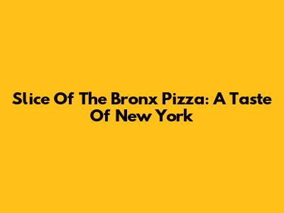 Slice Of The Bronx Pizza: A Taste Of New York