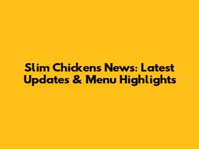 Slim Chickens News: Latest Updates & Menu Highlights
