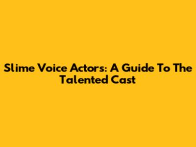 Slime Voice Actors: A Guide To The Talented Cast