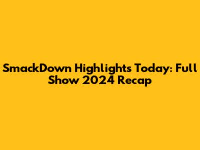 SmackDown Highlights Today: Full Show 2024 Recap