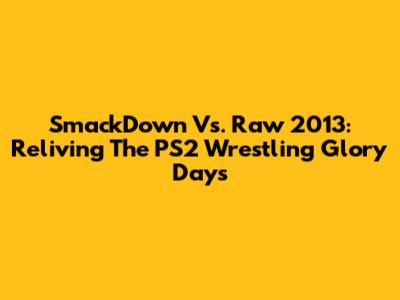 SmackDown Vs. Raw 2013: Reliving The PS2 Wrestling Glory Days