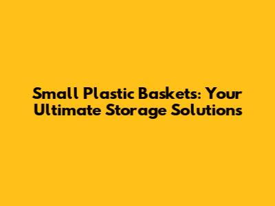 Small Plastic Baskets: Your Ultimate Storage Solutions