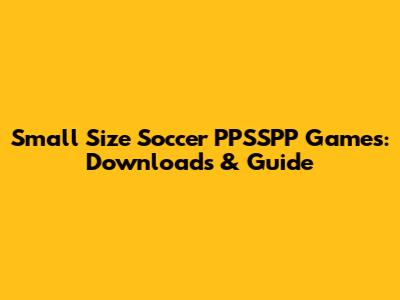 Small Size Soccer PPSSPP Games: Downloads & Guide