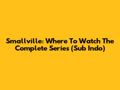 Smallville: Where To Watch The Complete Series (Sub Indo)