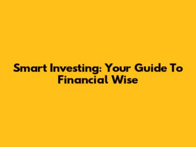 Smart Investing: Your Guide To Financial Wise