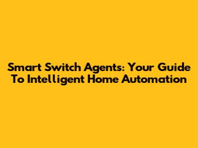 Smart Switch Agents: Your Guide To Intelligent Home Automation