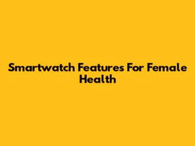 Smartwatch Features For Female Health