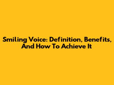 Smiling Voice: Definition, Benefits, And How To Achieve It