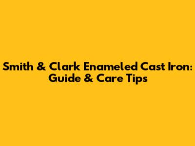 Smith & Clark Enameled Cast Iron: Guide & Care Tips