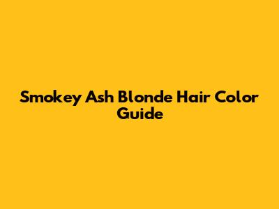 Smokey Ash Blonde Hair Color Guide