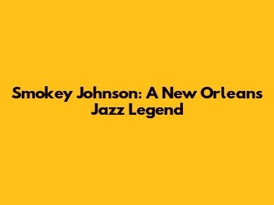 Smokey Johnson: A New Orleans Jazz Legend