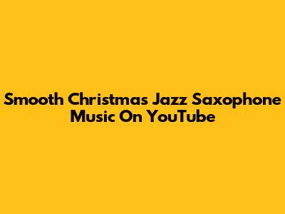 Smooth Christmas Jazz Saxophone Music On YouTube