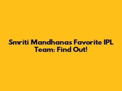 Smriti Mandhana's Favorite IPL Team: Find Out!
