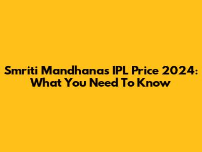 Smriti Mandhana's IPL Price 2024: What You Need To Know