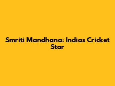 Smriti Mandhana: India's Cricket Star