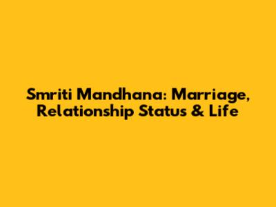 Smriti Mandhana: Marriage, Relationship Status & Life