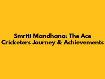 Smriti Mandhana: The Ace Cricketer's Journey & Achievements