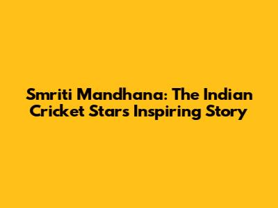 Smriti Mandhana: The Indian Cricket Star's Inspiring Story