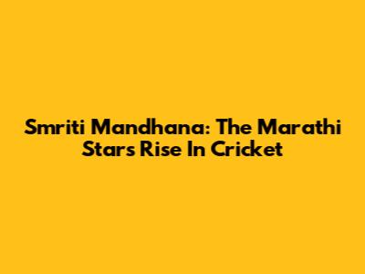 Smriti Mandhana: The Marathi Star's Rise In Cricket