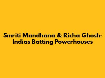Smriti Mandhana & Richa Ghosh: India's Batting Powerhouses
