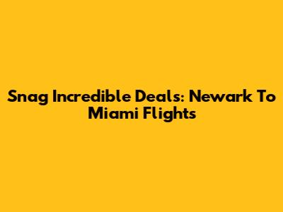 Snag Incredible Deals: Newark To Miami Flights
