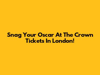 Snag Your Oscar At The Crown Tickets In London!
