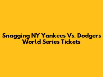 Snagging NY Yankees Vs. Dodgers World Series Tickets