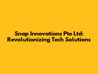 Snap Innovations Pte Ltd: Revolutionizing Tech Solutions