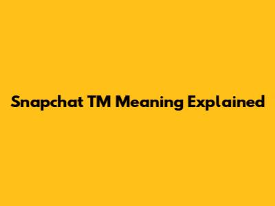 Snapchat 'TM' Meaning Explained