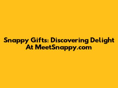 Snappy Gifts: Discovering Delight At MeetSnappy.com